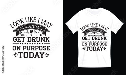 Look Like I May Accidentally Get Drunk On Purpose Today T-Shirt Design