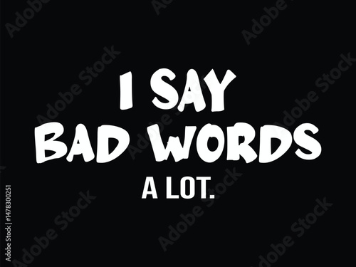 I Say Bad Words A Lot