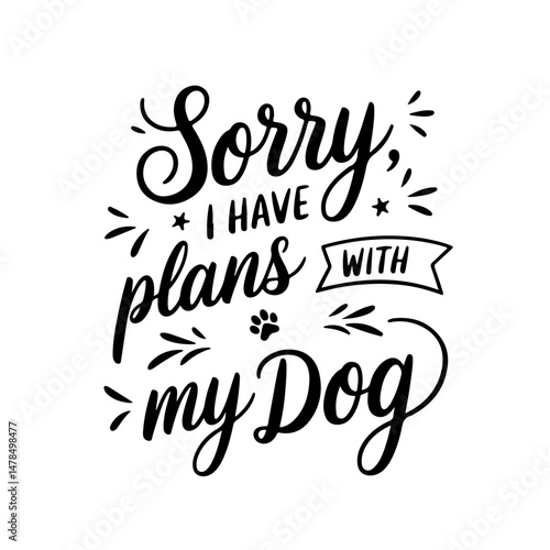 Sorry, I Have Plans with My Dog. Vector Design Isolated on White Background