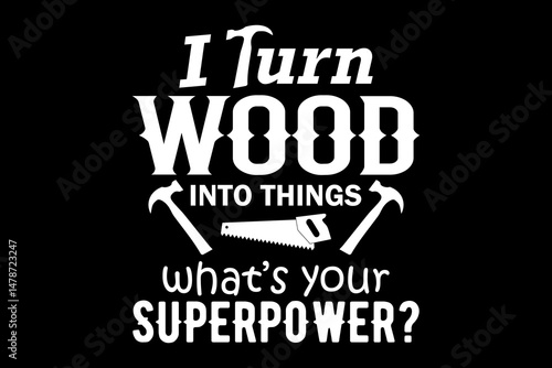 I turn wood into things what's your superpower svg carpenter quotes typography t-shirt design for cricut.