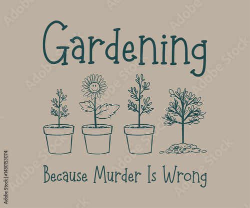 Gardening because murder is wrong, High quality gardening T shirt graphic with hand drawn plants and a humorous slogan, great for print on demand and garden merchandise