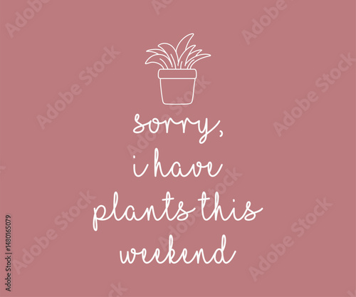 Sorry i have a plants this weekend, High quality gardening T shirt graphic with hand drawn plants and a humorous slogan, great for print on demand and garden merchandise