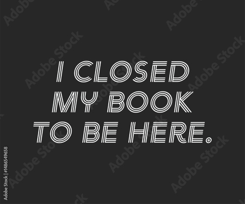 I closed my book to be here 02, Trendy and fun book lover t shirt design featuring reading quotes and stylish graphics for bibliophiles and bookworms