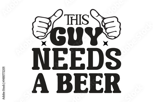 This Guy Needs A Beer t shirt design