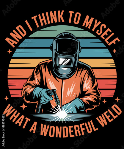 And I think to myself What a wonderful weld