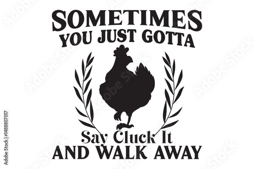 Sometimes You Just Gotta Say Cluck It And Walk Away,t-shirt design