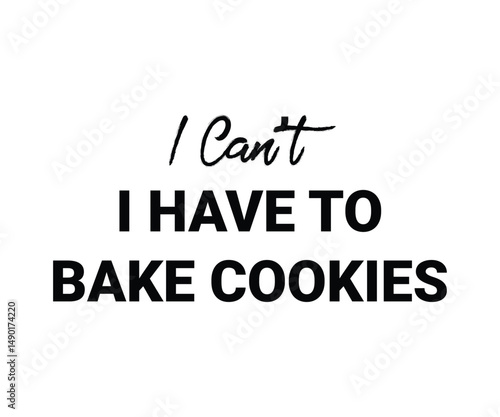 I can't i have to bake cookies, Trendy and playful baking lover t shirt graphic ideal for home bakers, pastry chefs, and anyone who loves to bake