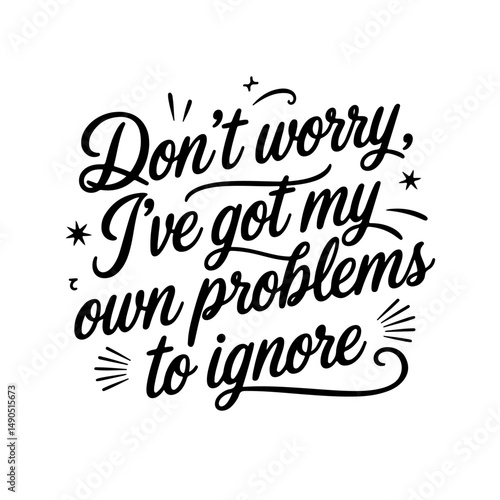 Don’t Worry, I’ve Got My Own Problems to Ignore. Sarcastic Quotes Vector Design Isolated on White Background