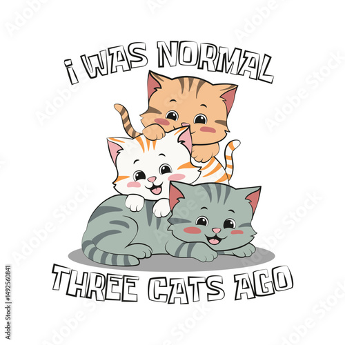 Three happy playful kittens or cats in vector illustration cartoon style with a funny quote "I was normal three cats ago"