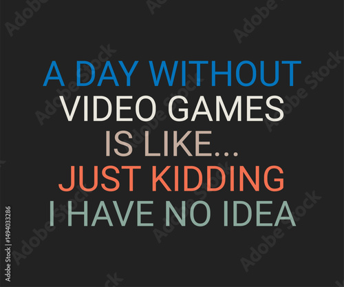A day without video games is like just kidding i have no idea, trendy gaming T shirt design featuring fun quotes and gamer graphics, perfect for console and PC players