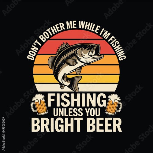 Fishing T-Shirt Design, Don't Bother me While I'm Fishing Unless you Bright Beer, Vector Art & Illustration