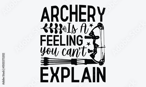 Archery Is A Feeling You Can’t Explain - Archery T-Shirt Design, Hand Drawn Lettering Typography Quotes, Inspirational Calligraphy Decorations, For Templates, Wall, And Flyer.