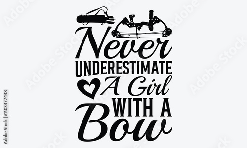 Never Underestimate A Girl With A Bow - Archery T-Shirt Design, Handmade Calligraphy Vector Illustration, Greeting Card Template With Typography Text.