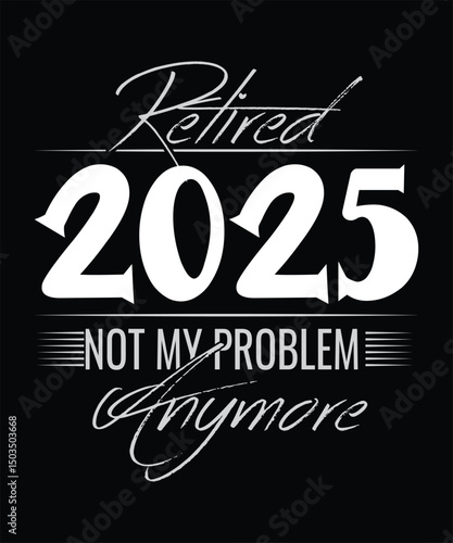  RETIRED 2025 NOT MY PROBLEM Anymore T SHIRT DESIGN