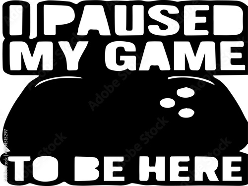 "I Paused My Game to Be Here - Funny Gamer T-Shirt Design"

