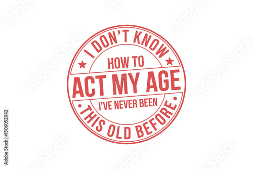 I don't know how to act my age, I've never been this old before - Father's Day Typography T Shirt Design
