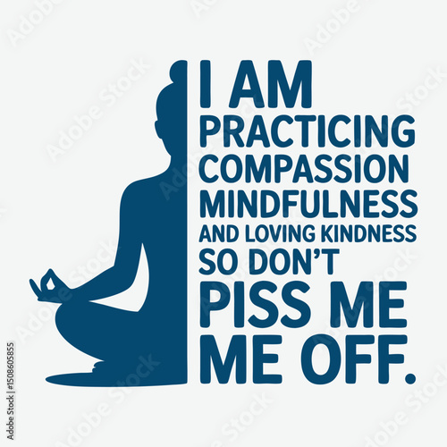 I Am Practicing Compassion Mindfulness And Loving Kindness So Don’t Piss Me Off T-Shirt Design Yoga T shirt Design Vector