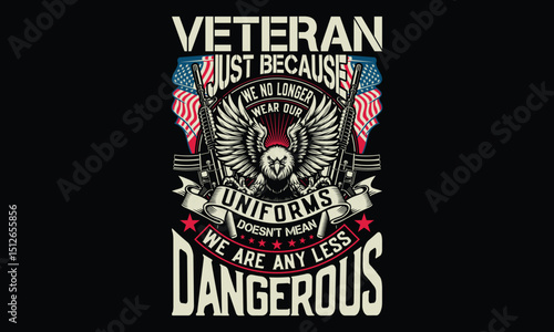 Veteran Just Because We No Longer Wear Our Uniforms Doesn't Mean We Are Any Less Dangerous - Veteran T shirt Design, Designed for Retired Military and Armed Forces Heroes