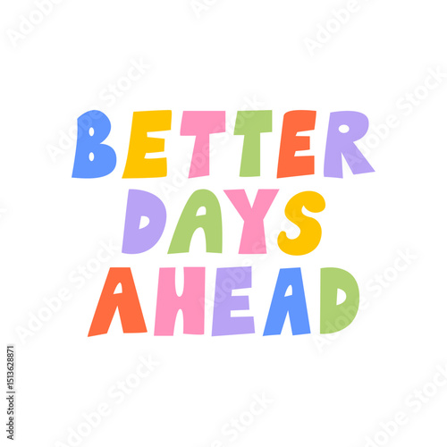 Better days ahead. Hand drawn positive colorful quote on isolated background. Vector flat illustration. Inspirational slogan in cute childish style
