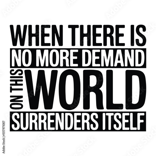 This striking black-and-white typographic artwork delivers a powerful and philosophical message: "When there is no more demand on this world, this world surrenders itself as a slave."