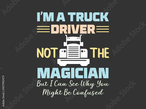 I'm a truck driver not the magician but I can see why you might be confused hilarious trucking humor shirt