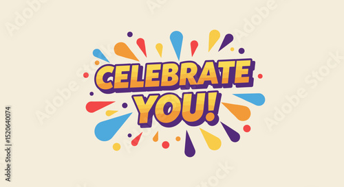 CELEBRATE YOU! Colorful typography design with festive splashes. Motivational and inspirational message for self-appreciation and encouragement.