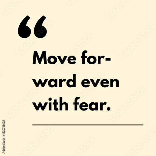 Move for- ward even with fear. - Motivational Quote