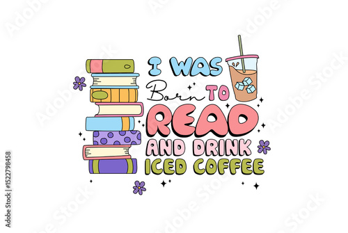 I Was Born to Read and Drink Iced Coffee - Cute Book and Iced Coffee Quote Illustration Sublimation Design
 