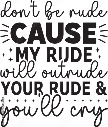 don't be rude cause my rude will OUTRUDE your rude & you'll cry SVG