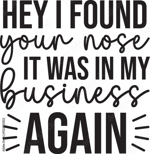 hey I found your nose it was in my business again SVG