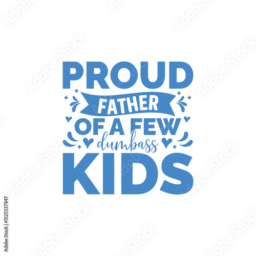 Proud Father Of A Few Dumbass Kids.