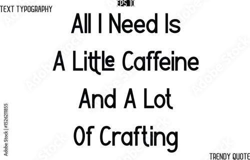 All I Need Is A Little Caffeine And A Lot Of Crafting  Modern Text Typography Trendy Slogan For T-Shirt Designs