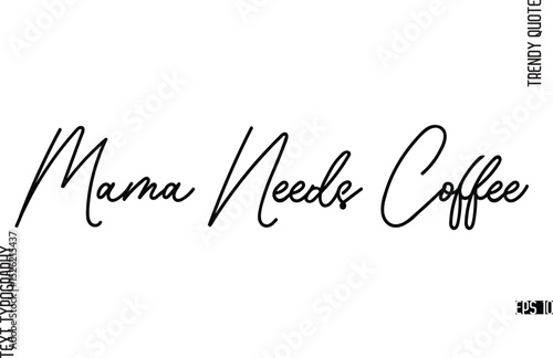 Mama Needs Coffee  Modern Cursive Text Typography Trendy Slogan For T-Shirt Designs