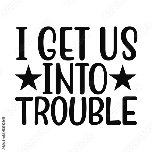 I Get Us Into Trouble Funny Best Friend Quote Graphic for Matching Tees or Girls Trips