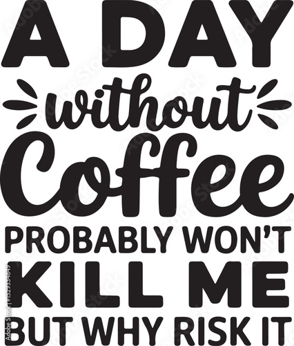 A Day Without Coffee- Funny And Relatable Coffee Lover T - Shirt Design.
