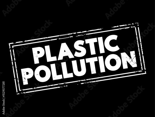 Plastic Pollution - accumulation of plastic objects and particles in the Earth's environment, text concept stamp