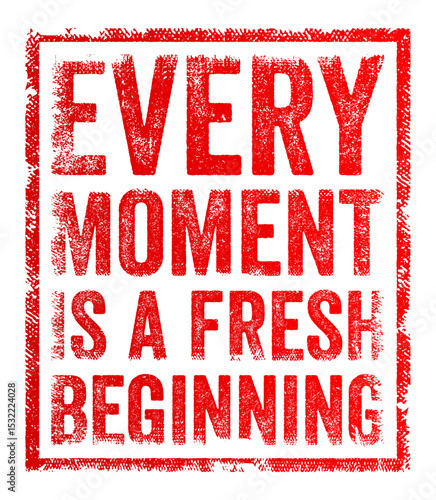 Every moment is a fresh beginning - means that at any point in time, you have the opportunity to start over, make a change, or begin something new regardless of the pas, text concept stamp