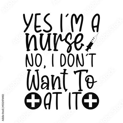 Yes I'm A Nurse No I Don't Want To Funny Exhausted Nurse Quote