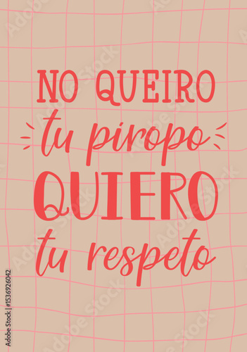 No quiero tu piropo, quiero tu respeto. Translation from Spanish - I don't want your compliment, I want your respect. Perfect design for greeting cards, posters and social media. Spanish Lettering.