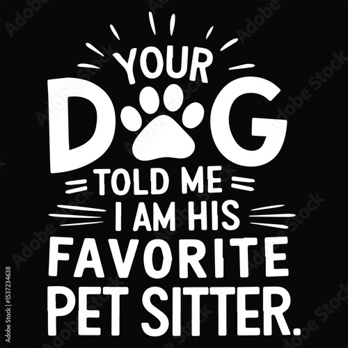 YOUR DOG TOLD ME FAVOURITE  Graphic Design For Pet Sitter Lovers.eps