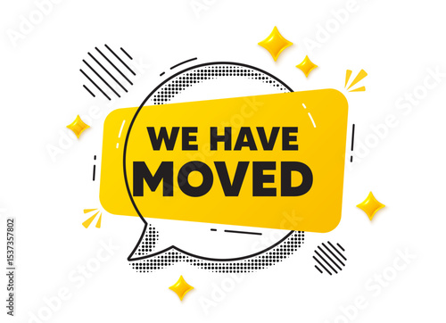 We have moved chat speech bubble. Social media concept. We have moved. Move new address sign. Place relocate symbol. Yellow chat message. Offer speech bubble. Glare 3d stars. Vector
