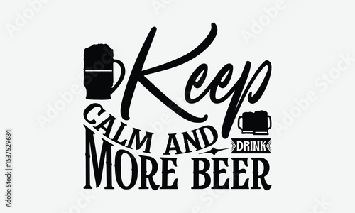 Keep Calm And Drink More Beer - Beer T-Shirt Design, Illustration With Hand-Lettering And Decoration Elements, For Prints On Bags, Posters, Cards.