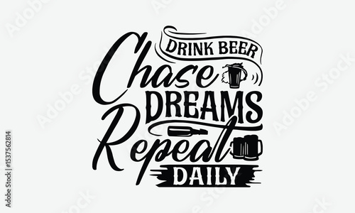 Drink Beer Chase Dreams Repeat Daily - Beer T-Shirt Design, Hand Drawn Lettering Phrase Isolated On White Background, Posters, Cards.