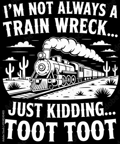 I'm Not Always A Train Wreck Just Kidding Toot Toot funny train lover