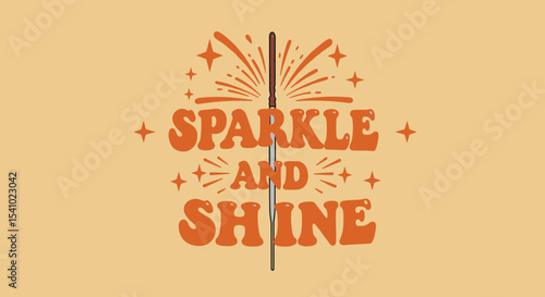 SPARKLE AND SHINE. Retro typographic design with a sparkler and stars. Festive and inspirational graphic illustration for celebrations and positive messages.
