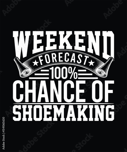 WEEKEND FORECAST 100% CHANCE OF SHOEMAKING TSHIRT DESIGN
