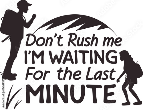 Don't rush me I'm waiting for the last minute