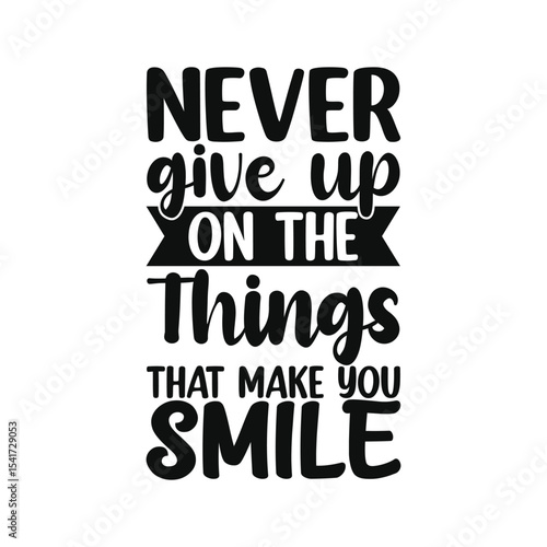 Never Give Up On What Makes You Smile Uplifting Quote