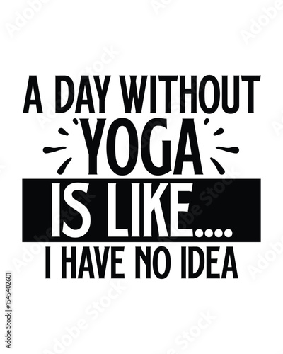 A Day Without Yoga Is Like.... I Have No Idea - Yoga Day SVG Design, Hand lettering inspirational quotes isolated on white background, used for prints on bags, poster, banner, flyer and mug, pillows.