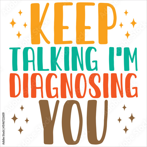 keep talking i'm diagnosing you